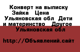 Конверт на выписку Зайка › Цена ­ 800 - Ульяновская обл. Дети и материнство » Другое   . Ульяновская обл.